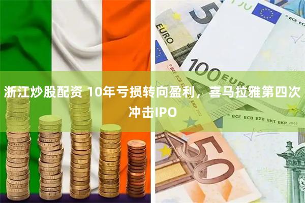 浙江炒股配资 10年亏损转向盈利，喜马拉雅第四次冲击IPO