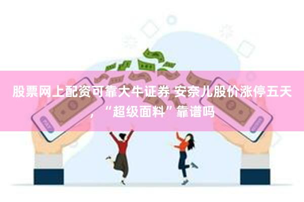 股票网上配资可靠大牛证券 安奈儿股价涨停五天，“超级面料”靠谱吗