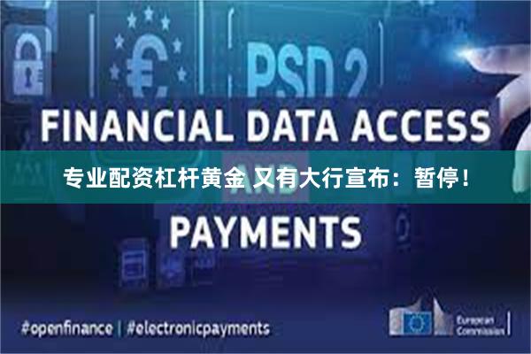 专业配资杠杆黄金 又有大行宣布：暂停！