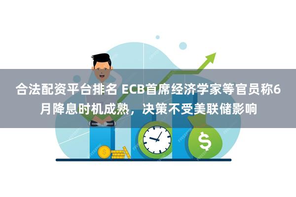 合法配资平台排名 ECB首席经济学家等官员称6月降息时机成熟，决策不受美联储影响