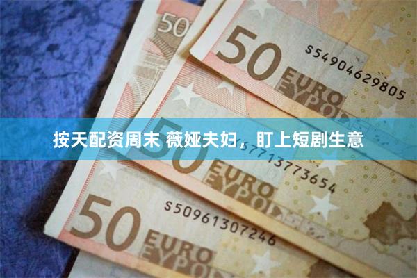按天配资周末 薇娅夫妇，盯上短剧生意