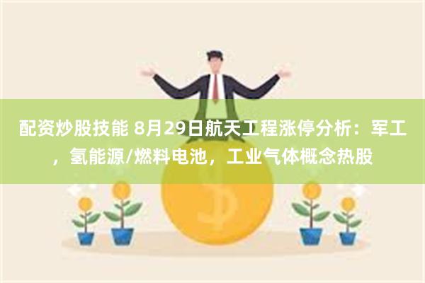 配资炒股技能 8月29日航天工程涨停分析：军工，氢能源/燃料电池，工业气体概念热股