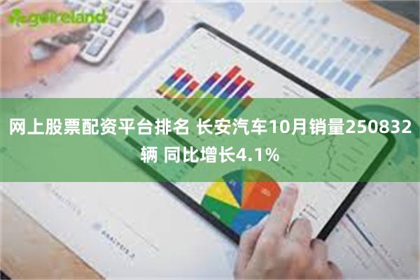 网上股票配资平台排名 长安汽车10月销量250832辆 同比增长4.1%