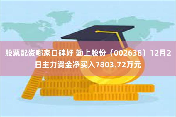 股票配资哪家口碑好 勤上股份（002638）12月2日主力资金净买入7803.72万元