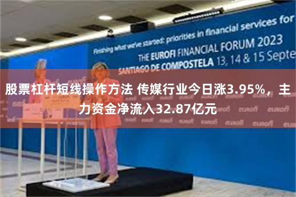 股票杠杆短线操作方法 传媒行业今日涨3.95%，主力资金净流入32.87亿元