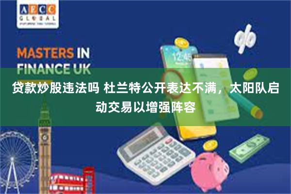 贷款炒股违法吗 杜兰特公开表达不满，太阳队启动交易以增强阵容