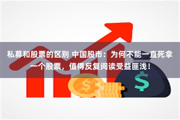 私募和股票的区别 中国股市：为何不能一直死拿一个股票，值得反复阅读受益匪浅！