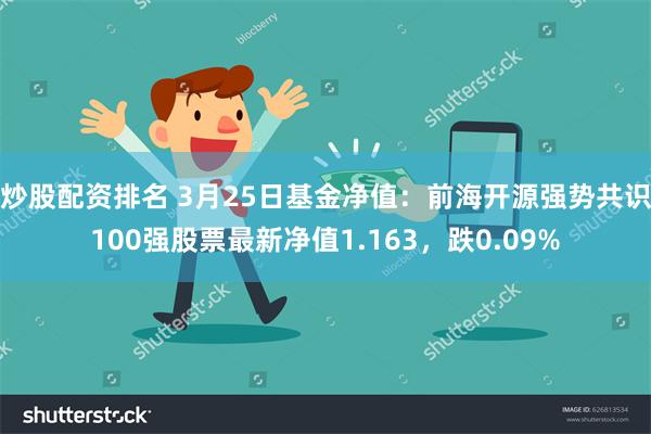 炒股配资排名 3月25日基金净值：前海开源强势共识100强股票最新净值1.163，跌0.09%