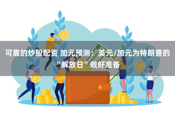 可靠的炒股配资 加元预测：美元/加元为特朗普的“解放日”做好准备