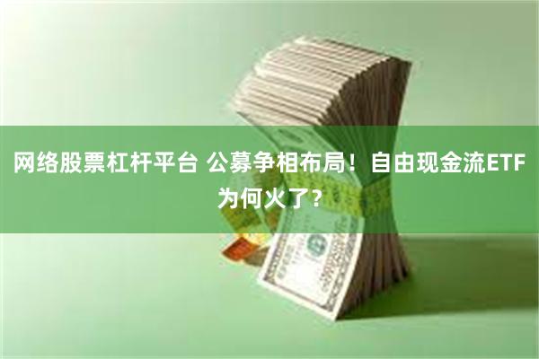网络股票杠杆平台 公募争相布局！自由现金流ETF为何火了？