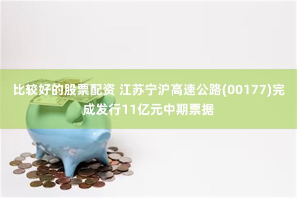 比较好的股票配资 江苏宁沪高速公路(00177)完成发行11亿元中期票据