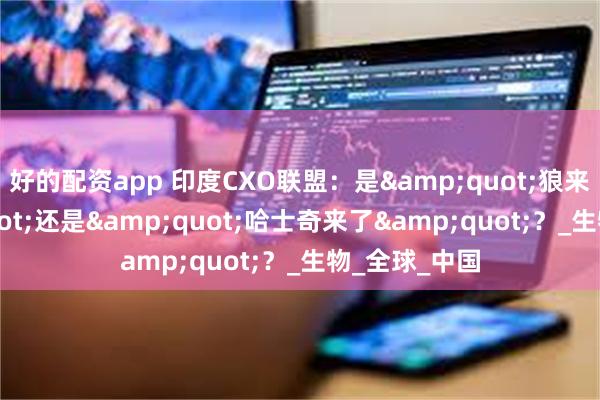 好的配资app 印度CXO联盟：是&quot;狼来了&quot;还是&quot;哈士奇来了&quot;？_生物_全球_中国