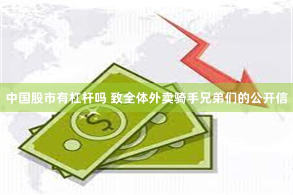 中国股市有杠杆吗 致全体外卖骑手兄弟们的公开信