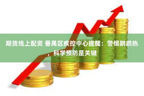 期货线上配资 番禺区疾控中心提醒：警惕鹦鹉热，科学预防是关键