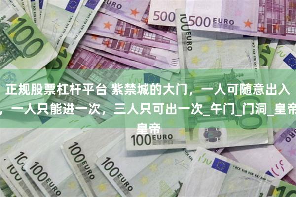 正规股票杠杆平台 紫禁城的大门，一人可随意出入，一人只能进一次，三人只可出一次_午门_门洞_皇帝
