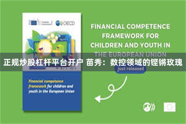 正规炒股杠杆平台开户 苗秀：数控领域的铿锵玫瑰