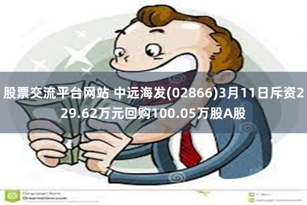 股票交流平台网站 中远海发(02866)3月11日斥资229.62万元回购100.05万股A股