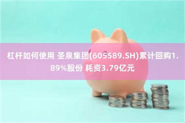 杠杆如何使用 圣泉集团(605589.SH)累计回购1.89%股份 耗资3.79亿元