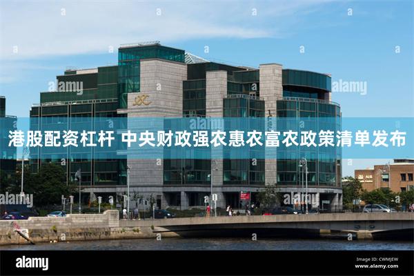 港股配资杠杆 中央财政强农惠农富农政策清单发布