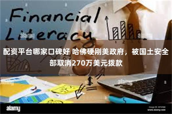配资平台哪家口碑好 哈佛硬刚美政府，被国土安全部取消270万美元拨款