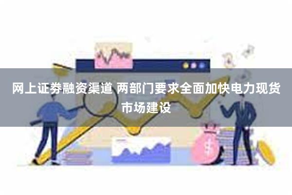网上证劵融资渠道 两部门要求全面加快电力现货市场建设