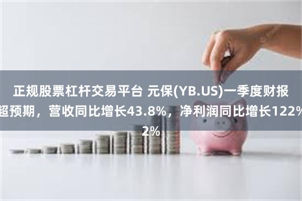 正规股票杠杆交易平台 元保(YB.US)一季度财报超预期，营收同比增长43.8%，净利润同比增长122%