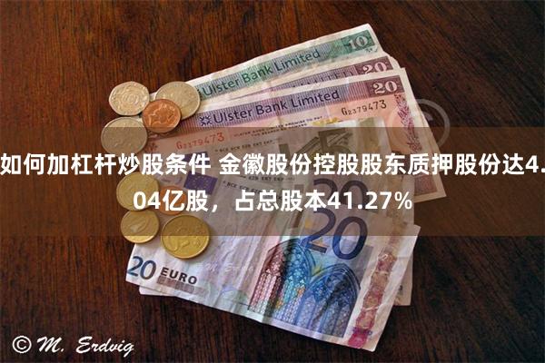 如何加杠杆炒股条件 金徽股份控股股东质押股份达4.04亿股，占总股本41.27%